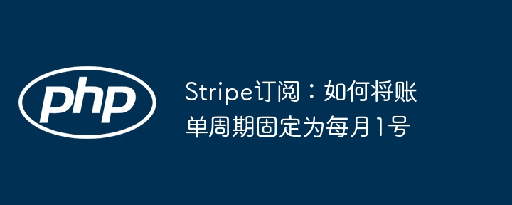 Stripe订阅：如何将账单周期固定为每月1号