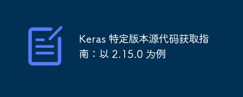 Keras 特定版本源代码获取指南：以 2.15.0 为例