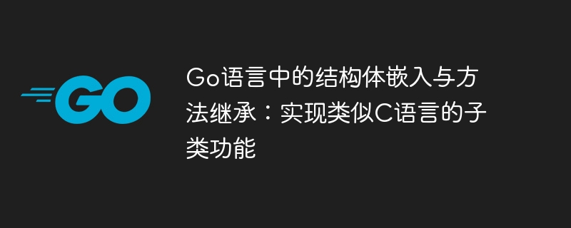 Go语言中的结构体嵌入与方法继承：实现类似C语言的子类功能