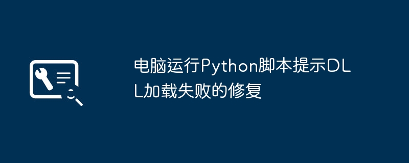 DLL加载失败怎么解决？电脑运行Python脚本报错修复方法