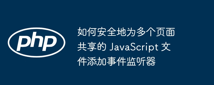 如何安全地为多个页面共享的 JavaScript 文件添加事件监听器