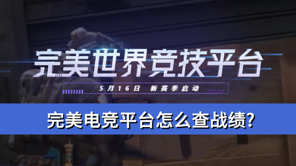 完美电竞平台怎么查战绩?完美电竞平台查战绩操作方法
