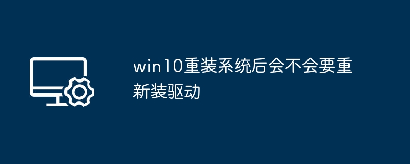 重装Win10系统后需要重新装驱动吗