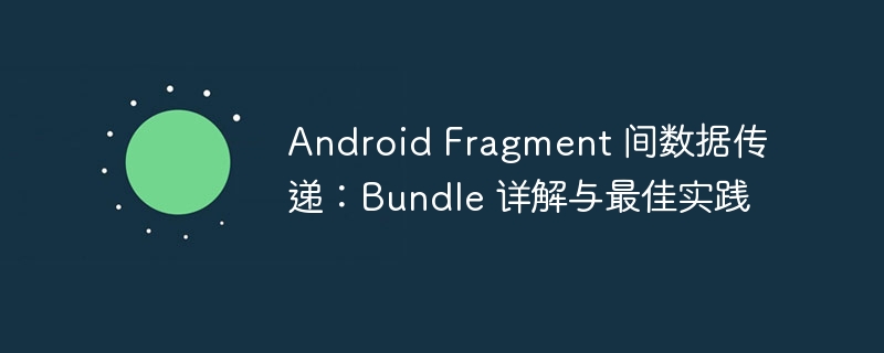 Android Fragment 间数据传递：Bundle 详解与最佳实践