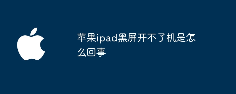 苹果ipad黑屏开不了机是怎么回事