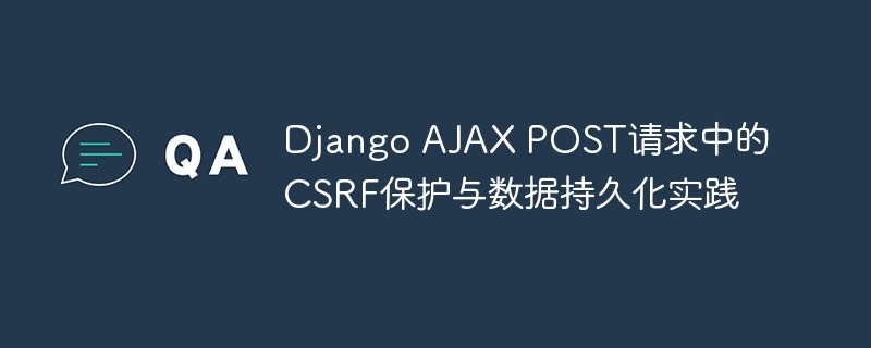 Django AJAX POST请求中的CSRF保护与数据持久化实践