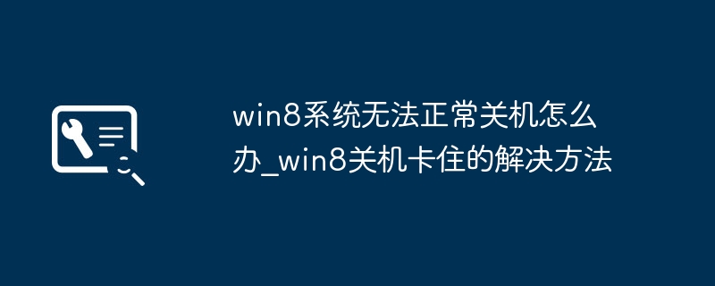 Win8关机卡住怎么解决