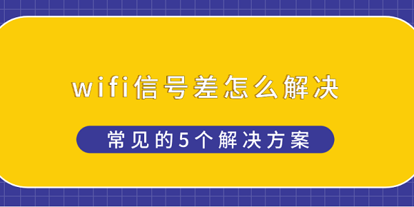WiFi信号弱？5个实用解决方法！