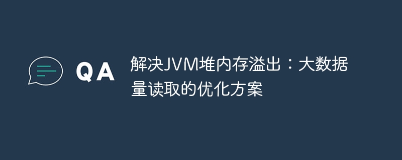 解决JVM堆内存溢出：大数据量读取的优化方案