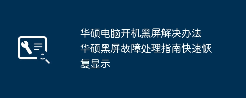 华硕黑屏故障解决方法 开机显示恢复指南