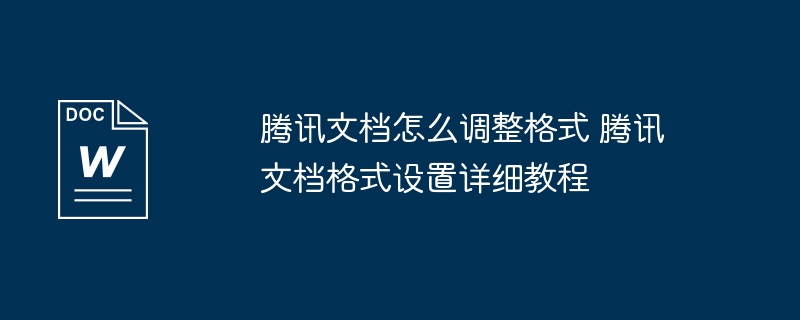 腾讯文档怎么调整格式 腾讯文档格式设置详细教程