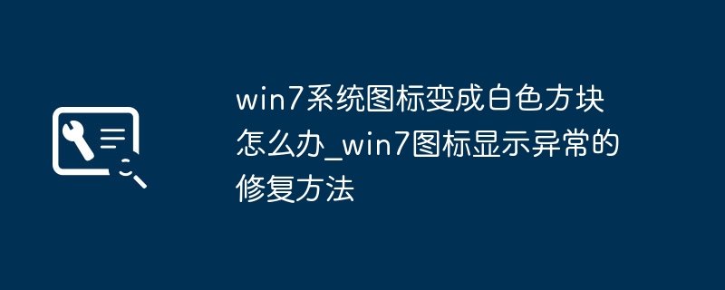 win7系统图标变成白色方块怎么办_win7图标显示异常的修复方法