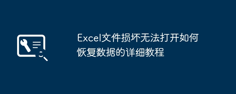 Excel文件损坏怎么恢复数据？详细教程来啦！