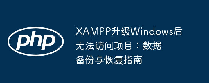 XAMPP升级Windows后无法访问项目：数据备份与恢复指南