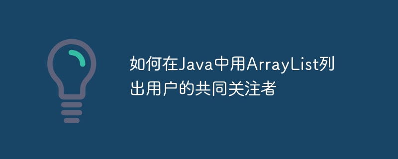 如何在Java中用ArrayList列出用户的共同关注者