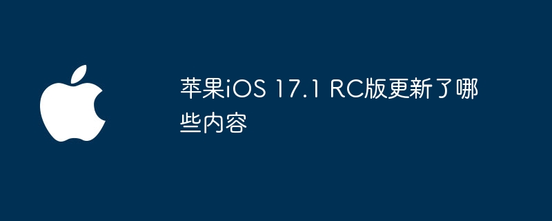 苹果iOS 17.1 RC版更新了哪些内容