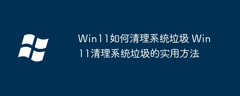 Win11清理系统垃圾方法大全