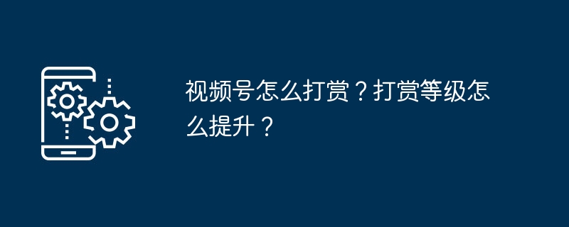 视频号怎么打赏？打赏等级怎么提升？