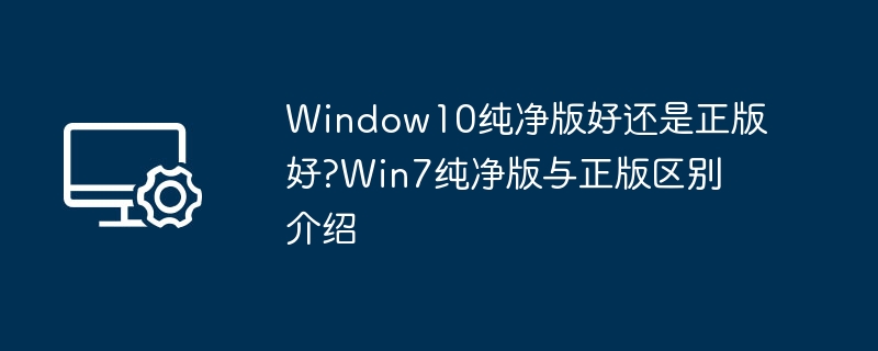 Win10纯净版与正版区别详解