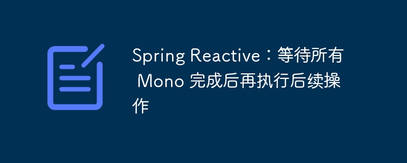 Spring Reactive：等待所有 Mono 完成后再执行后续操作