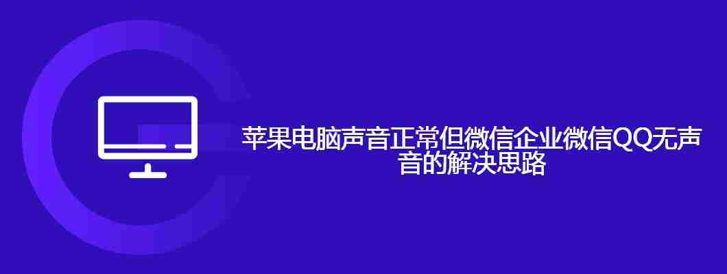 苹果电脑声音正常但微信企业微信QQ无声音的解决思路