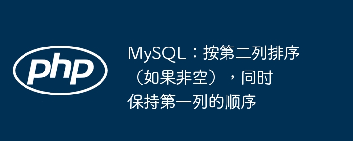 MySQL：按第二列排序（如果非空），同时保持第一列的顺序