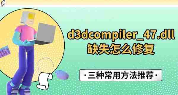 d3dcompiler_47.dll缺失怎么修复 三种常用方法推荐