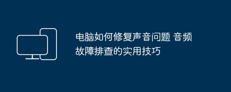 电脑如何修复声音问题 音频故障排查的实用技巧