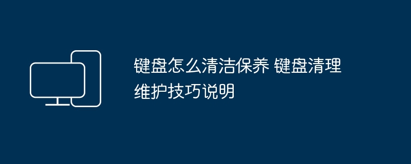 键盘怎么清洁保养 键盘清理维护技巧说明