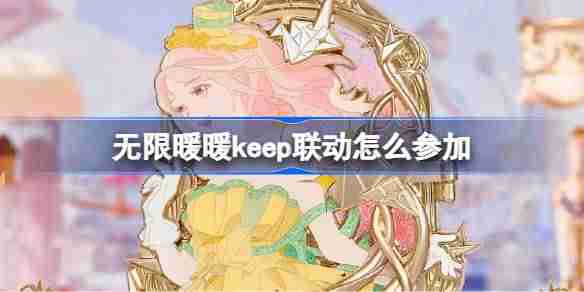 无限暖暖keep联动怎么参加-无限暖暖keep联动活动
