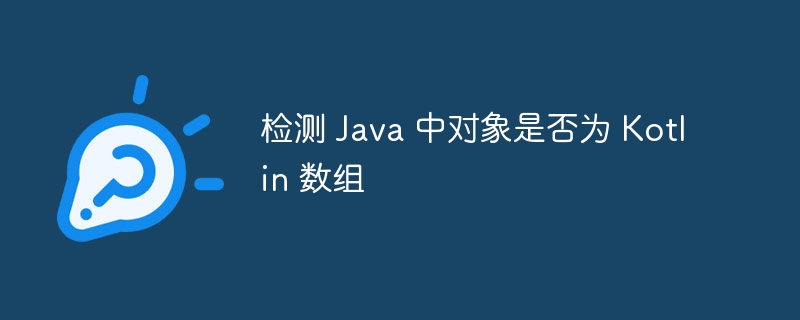 检测 Java 中对象是否为 Kotlin 数组