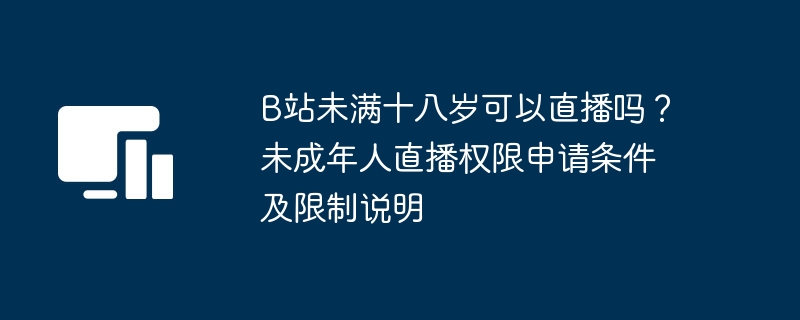 B站未满18岁能直播吗？未成年人直播权限详解