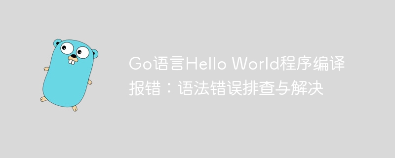 Go语言Hello World程序编译报错:语法错误排查与解决