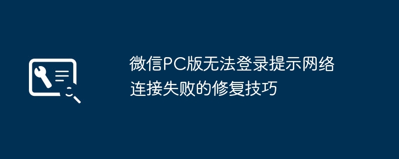 微信PC版无法登录提示网络连接失败的修复技巧