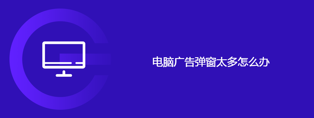 电脑广告弹窗太多怎么办