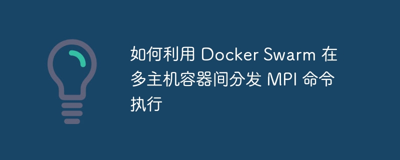 如何利用 Docker Swarm 在多主机容器间分发 MPI 命令执行