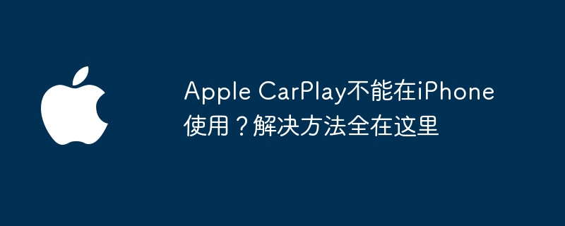 Apple CarPlay不能在iPhone使用?解决方法全在这里