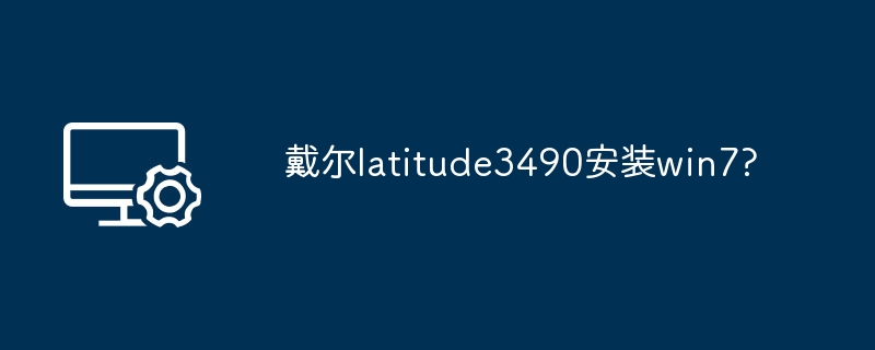 戴尔Latitude 3490装Win7教程