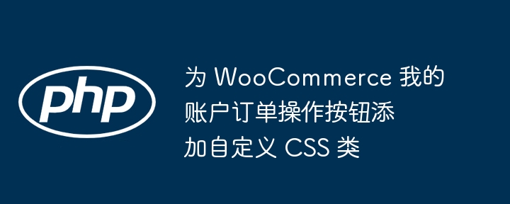 为 WooCommerce 我的账户订单操作按钮添加自定义 CSS 类