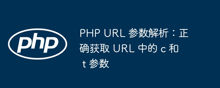 PHP URL 参数解析:正确获取 URL 中的 c 和 t 参数