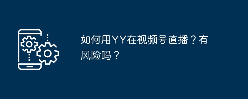 如何用YY在视频号直播？有风险吗？