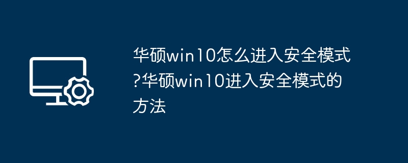 华硕win10怎么进入安全模式?华硕win10进入安全模式的方法