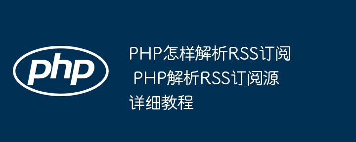 PHP怎样解析RSS订阅 PHP解析RSS订阅源详细教程