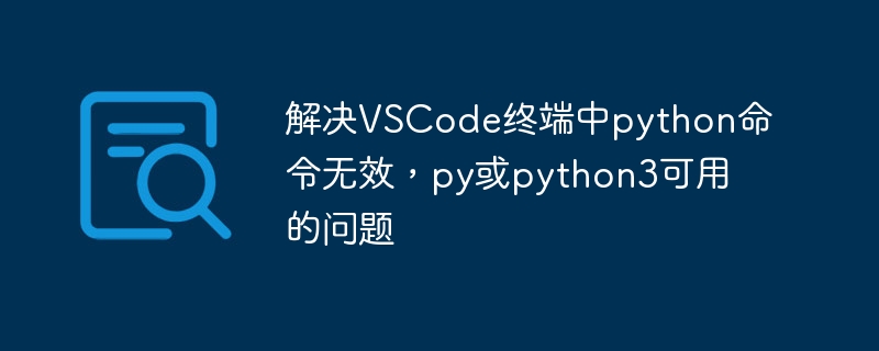 解决VSCode终端中python命令无效，py或python3可用的问题