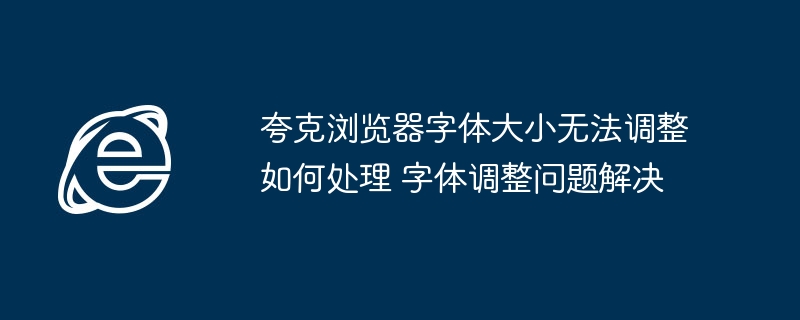 夸克浏览器字体大小无法调整如何处理 字体调整问题解决