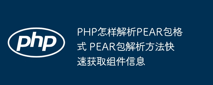 PHP怎样解析PEAR包格式 PEAR包解析方法快速获取组件信息