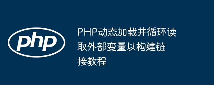 PHP动态加载并循环读取外部变量以构建链接教程