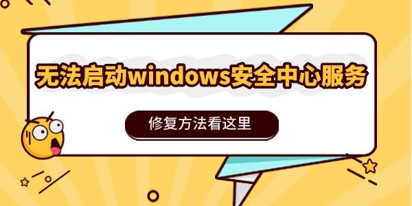 Windows安全中心无法启动怎么解决