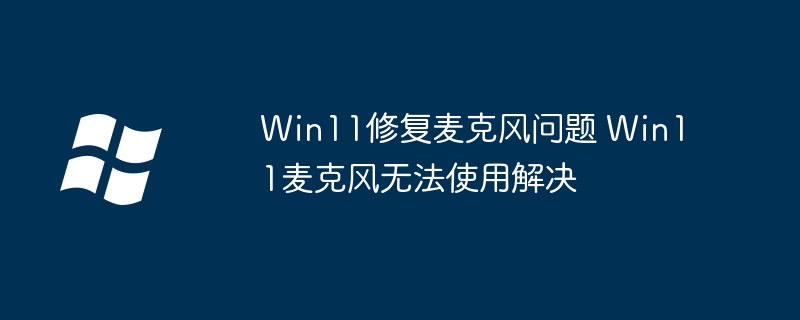 Win11麦克风故障修复方法