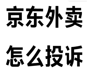 京东秒送外卖怎么投诉 京东秒送外卖投诉有用吗